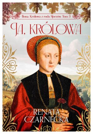Bona. Królowa z rodu Sforzów. t.3 Ja, królowa
