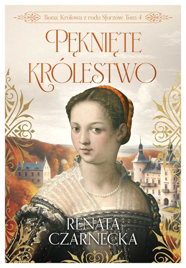 Bona. Królowa z rodu Sforzów. t.4 Pęknięte królestwo